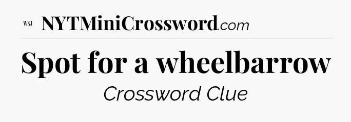 Spot for a wheelbarrow - WSJ Crossword