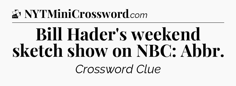Bill Hader's weekend sketch show on NBC: Abbr - Daily Themed Classic Crossword