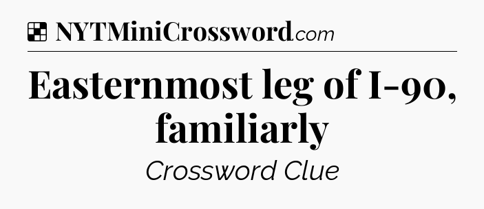 Solution: Easternmost leg of I-90, familiarly - NYT Crossword