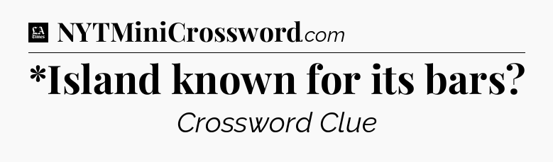*Island known for its bars - LA Times Crossword