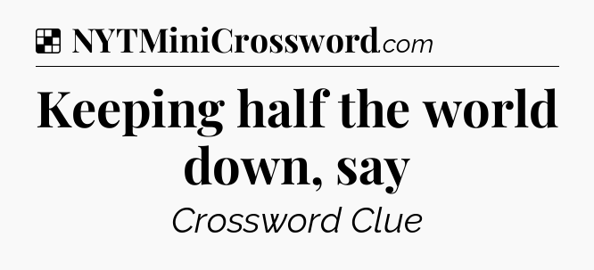 Solution: Keeping half the world down, say - NYT Crossword