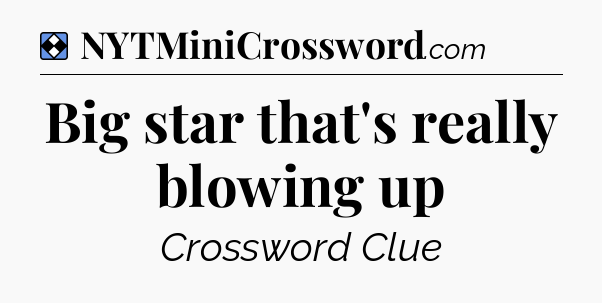 Solution: Big star that's really blowing up - NYT Mini Crossword