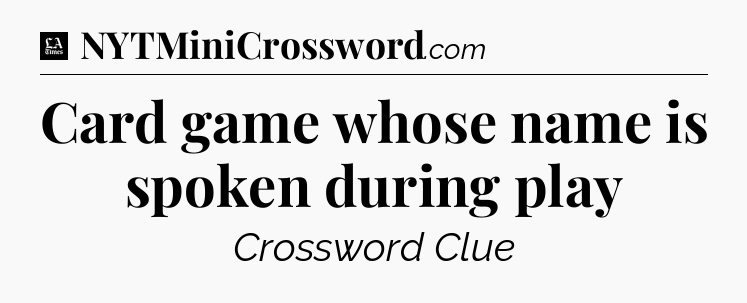 Card game whose name is spoken during play - LA Times Crossword