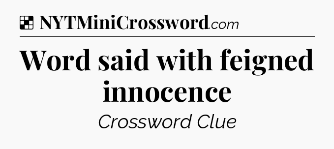 Solution: Word said with feigned innocence - NYT Crossword