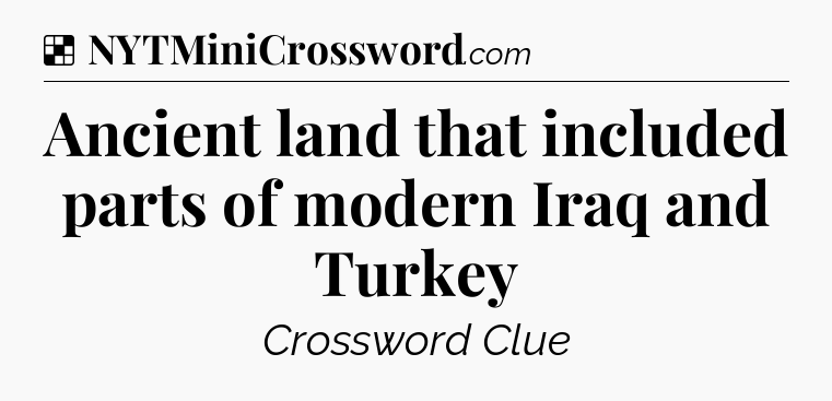 Solution: Ancient land that included parts of modern Iraq and Turkey - NYT Crossword