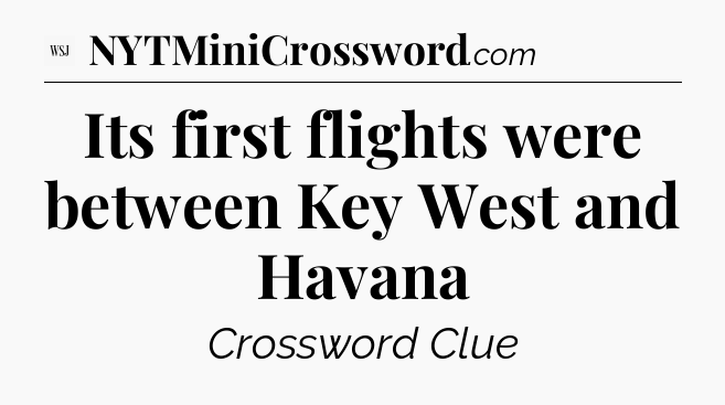 Its first flights were between Key West and Havana - WSJ Crossword