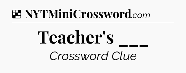 Solution: Teacher's ___ - NYT Crossword