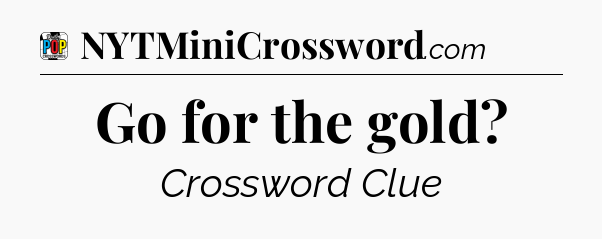 Go for the gold Crossword Clue