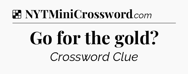 Solution: Go for the gold - NYT Crossword