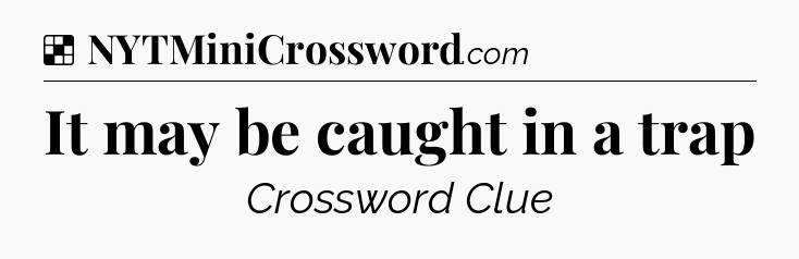 Solution: It may be caught in a trap - NYT Crossword
