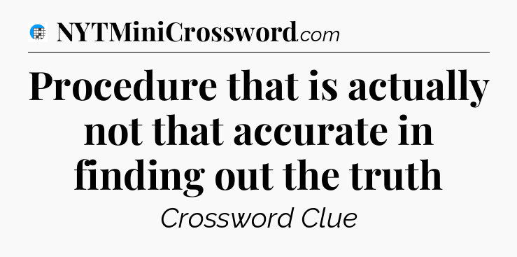 Procedure that is actually not that accurate in finding out the truth Crossword Clue