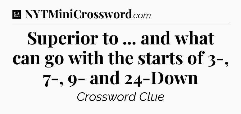 Superior to ... and what can go with the starts of 3-, 7-, 9- and 24-Down - LA Times Crossword