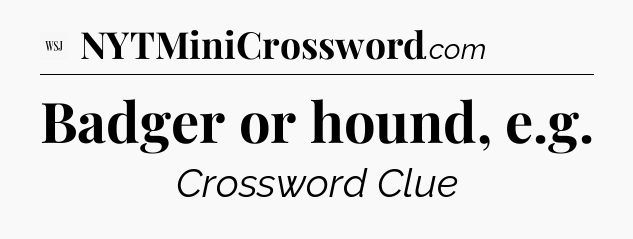 Badger or hound, e.g - WSJ Crossword