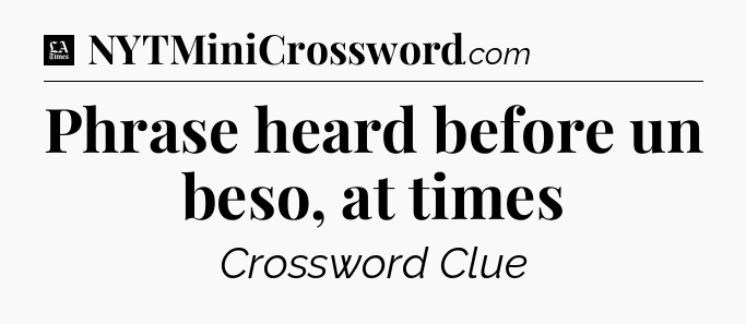 Phrase heard before un beso, at times - LA Times Crossword