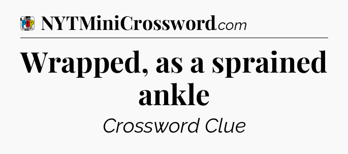 Wrapped, as a sprained ankle Crossword Clue