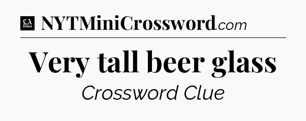 Very tall beer glass - LA Times Crossword