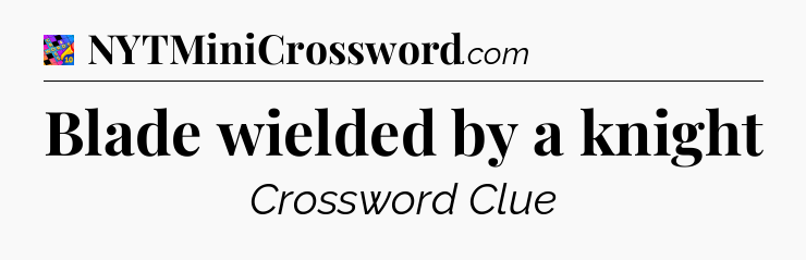Blade wielded by a knight Crossword Clue