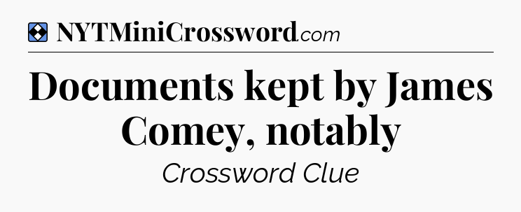 Solution: Documents kept by James Comey, notably - NYT Mini Crossword