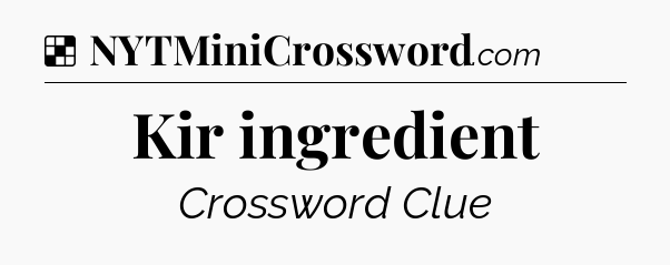 Solution: Kir ingredient - NYT Crossword
