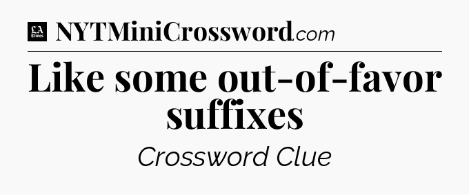 Like some out-of-favor suffixes - LA Times Crossword