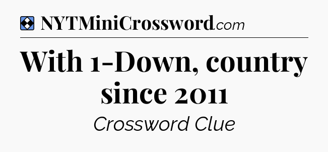 Solution: With 1-Down, country since 2011 - NYT Mini Crossword