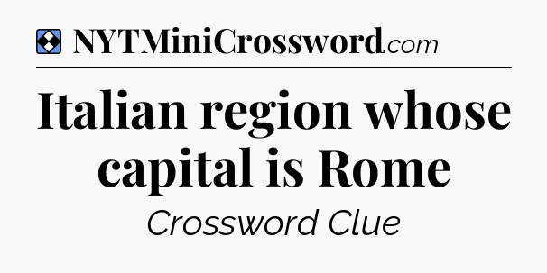 Solution: Italian region whose capital is Rome - NYT Mini Crossword