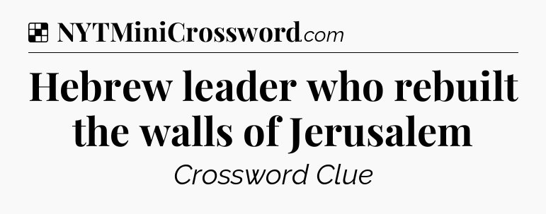 Solution: Hebrew leader who rebuilt the walls of Jerusalem - NYT Crossword