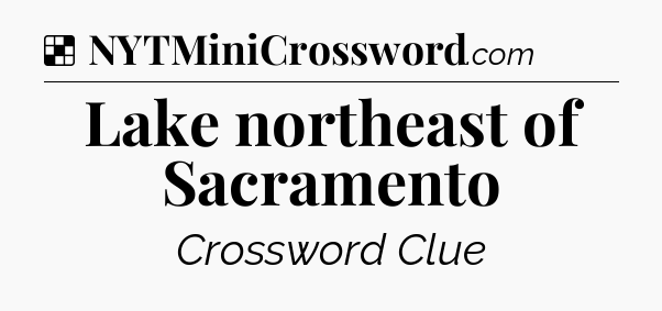Solution: Lake northeast of Sacramento - NYT Crossword