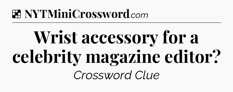 Solution: Wrist accessory for a celebrity magazine editor - NYT Crossword
