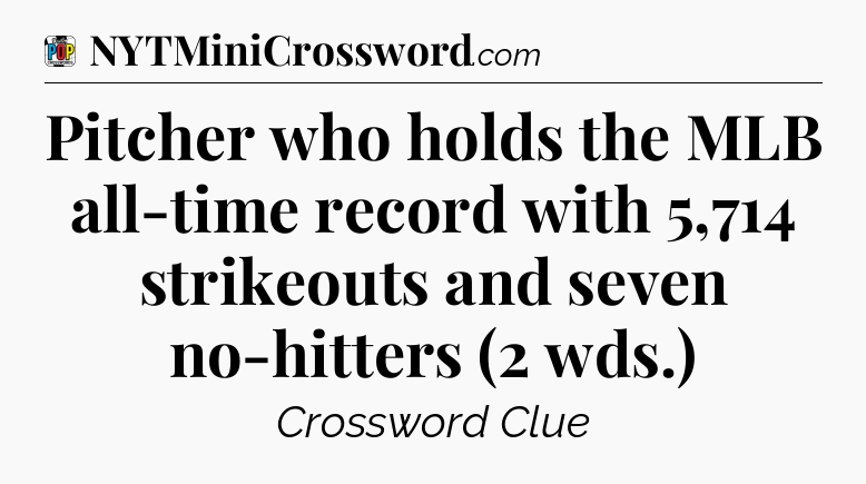 Pitcher who holds the MLB all-time record with 5,714 strikeouts and seven no-hitters (2 wds.) Crossword Clue