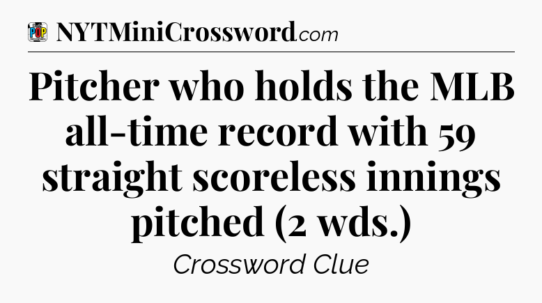 Pitcher who holds the MLB all-time record with 59 straight scoreless innings pitched (2 wds.) Crossword Clue