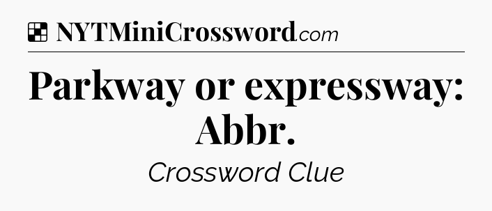 Solution: Parkway or expressway: Abbr - NYT Crossword