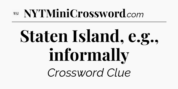 Staten Island, e.g., informally - WSJ Crossword