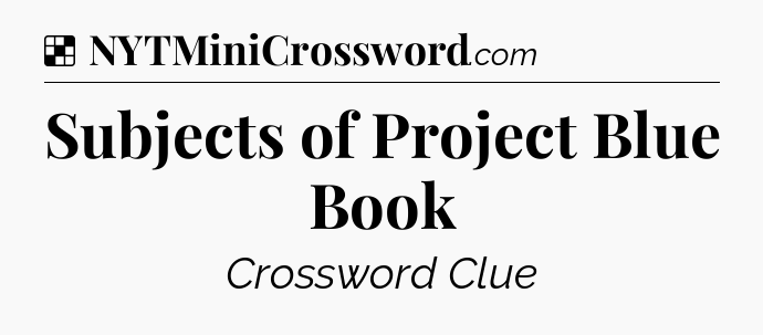 Solution: Subjects of Project Blue Book - NYT Crossword