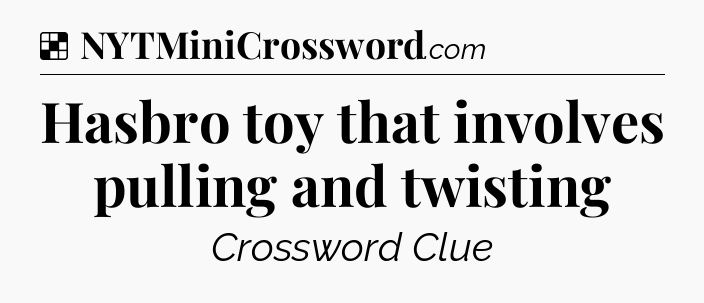 Solution: Hasbro toy that involves pulling and twisting - NYT Crossword