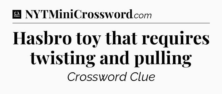 Hasbro toy that requires twisting and pulling - LA Times Crossword