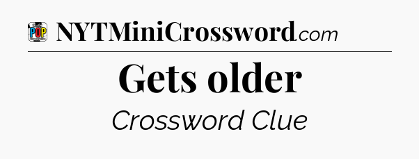 Gets older Crossword Clue