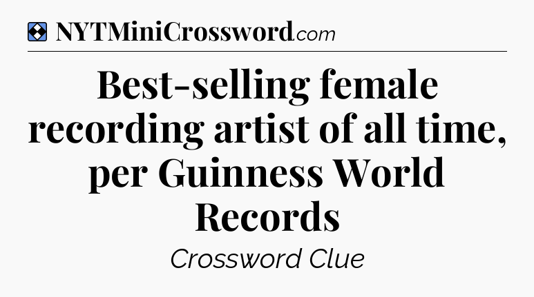 Solution: Best-selling female recording artist of all time, per Guinness World Records - NYT Mini Crossword