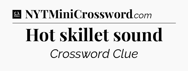 Hot skillet sound - LA Times Crossword