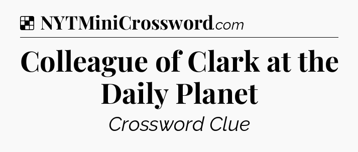 Solution: Colleague of Clark at the Daily Planet - NYT Crossword