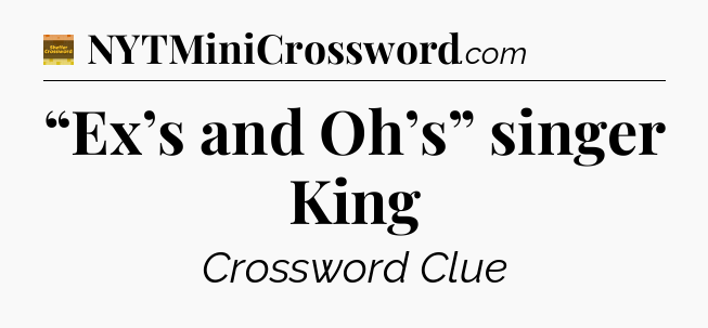“Ex’s and Oh’s” singer King - Eugene Sheffer Crossword