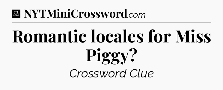 Romantic locales for Miss Piggy - LA Times Crossword