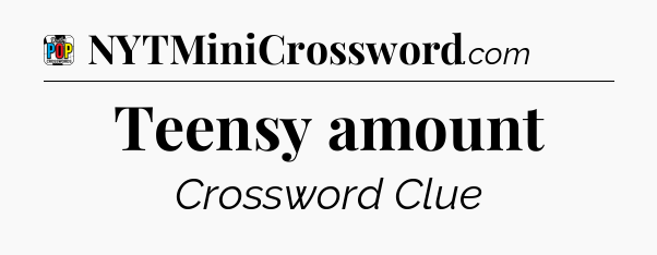 Teensy amount Crossword Clue