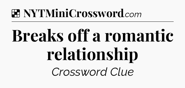 Solution: Breaks off a romantic relationship - NYT Crossword