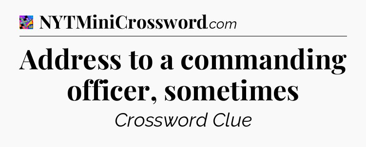 Address to a commanding officer, sometimes Crossword Clue