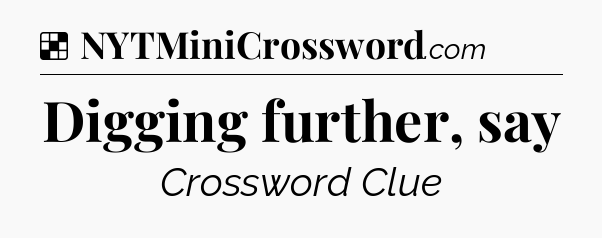 Solution: Digging further, say - NYT Crossword