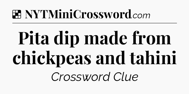Solution: Pita dip made from chickpeas and tahini - NYT Crossword