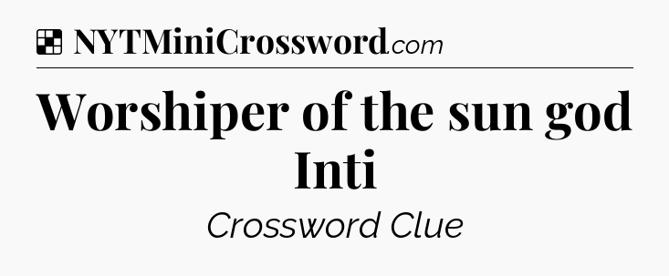 Solution: Worshiper of the sun god Inti - NYT Crossword