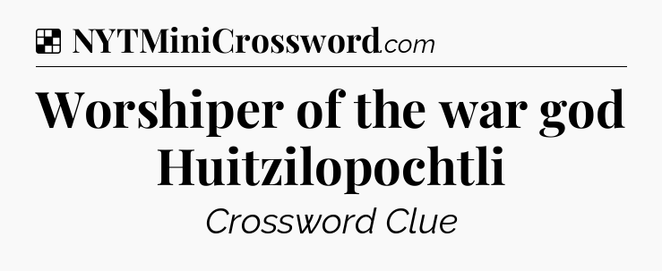 Solution: Worshiper of the war god Huitzilopochtli - NYT Crossword