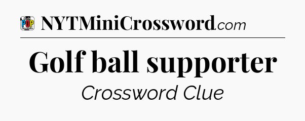 Golf ball supporter Crossword Clue